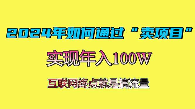 (13419期)2024年如何通过“卖项目”赚取100W:最值得尝试的盈利模式-钞能力网全创