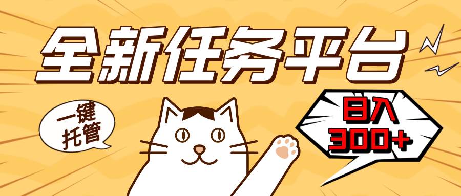 全新任务平台一键托管 日入300+轻松获取额外收入的机会-钞能力网全创