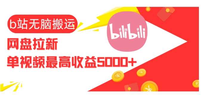 视频无脑搬运b站网盘拉新,单视频最高收益5k+【揭秘】-钞能力网全创