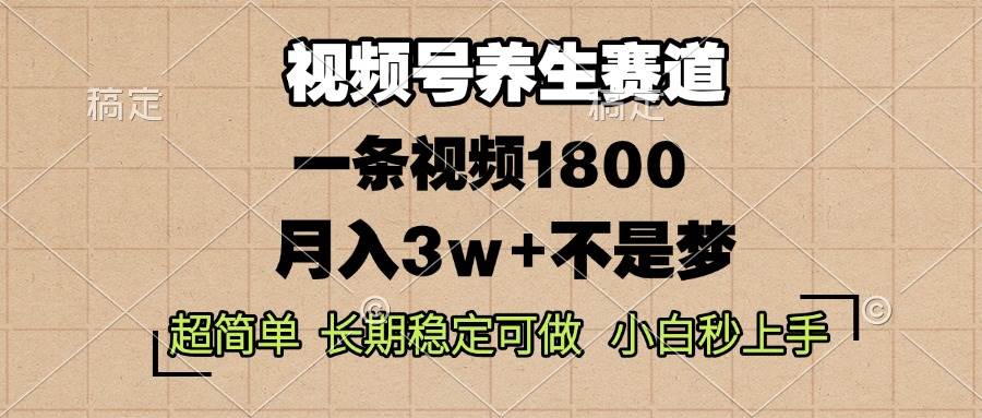 视频号养生赛道,一条视频1800,超简单,长期稳定可做,月入3w+不是梦-钞能力网全创