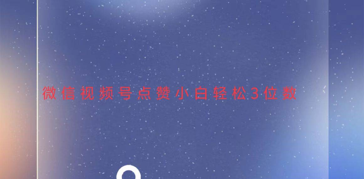 视频号点赞最新玩法,小白轻松日入三位数-钞能力网全创