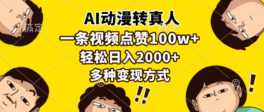 AI动漫转真人,一条视频点赞100w+,日入2000+,多种变现方式-钞能力网全创