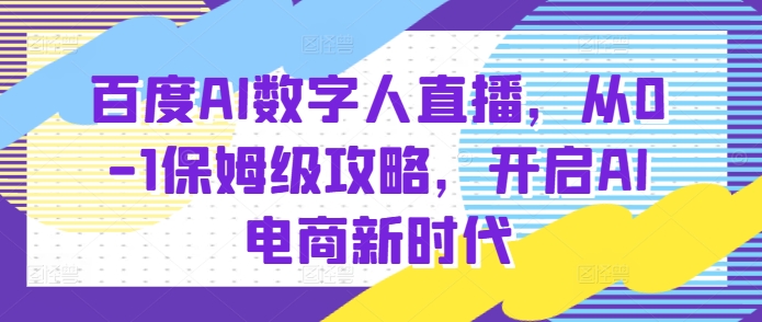 百度AI数字人直播带货,从0-1保姆级攻略,开启AI电商新时代-钞能力网全创