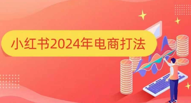小红书2024年电商打法,手把手教你如何打爆小红书店铺-钞能力网全创