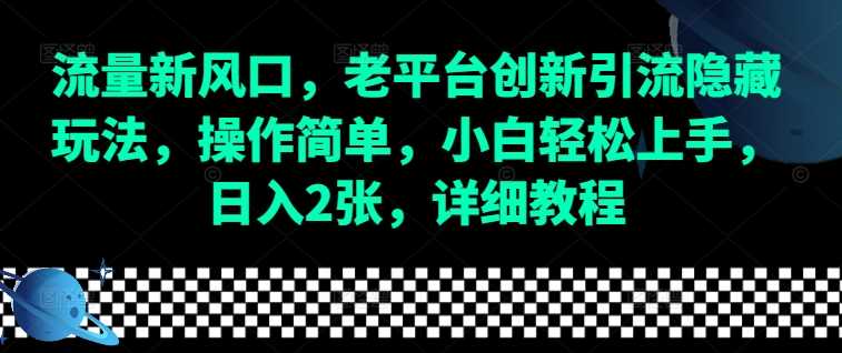 流量新风口,老平台创新引流隐藏玩法,操作简单,小白轻松上手,日入2张,详细教程-钞能力网全创