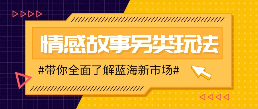 情感故事图文另类玩法,新手也能轻松学会,简单搬运月入万元-钞能力网全创