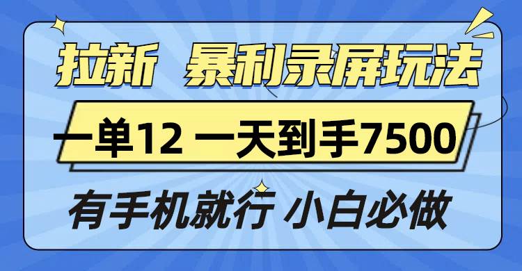 拉新暴利录屏玩法,一单12块,一天到手7500,有手机就行-钞能力网全创