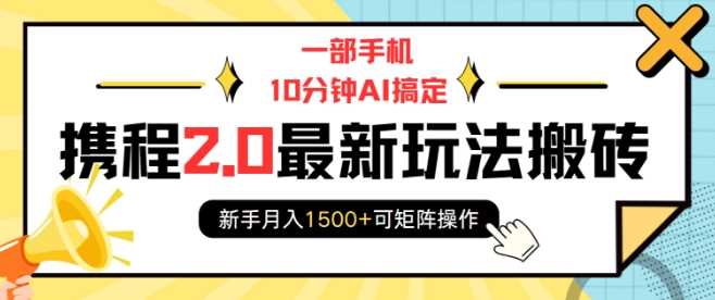 一部手机10分钟AI搞定,携程2.0最新玩法搬砖,新手月入1500+可矩阵操作-钞能力网全创