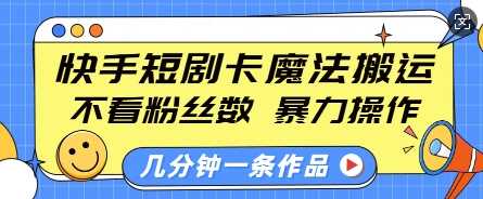 快手短剧卡魔法搬运,不看粉丝数,暴力操作,几分钟一条作品,小白也能快速上手-钞能力网全创