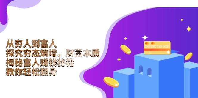 从穷人到富人:探究穷态熵增,财富本质,揭秘富人赚钱秘籍,教你轻松翻身-钞能力网全创