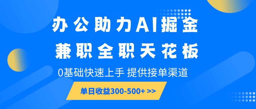 办公助力AI掘金,兼职全职天花板,0基础快速上手,单日收益300-500+-钞能力网全创