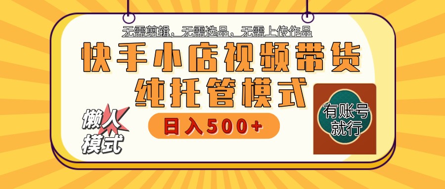 快手小店托管代运营 全程无需操作 二八分成 月入5000+-钞能力网全创