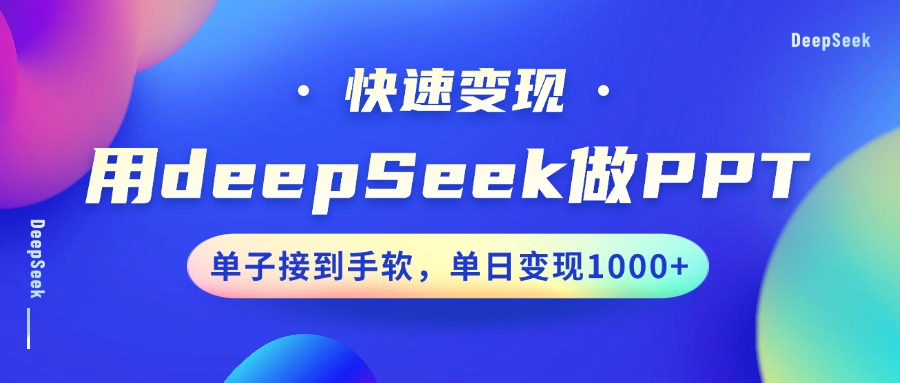 用DeepSeek做PPT,快速变现,单子接到手软,单日变现1000+-钞能力网全创