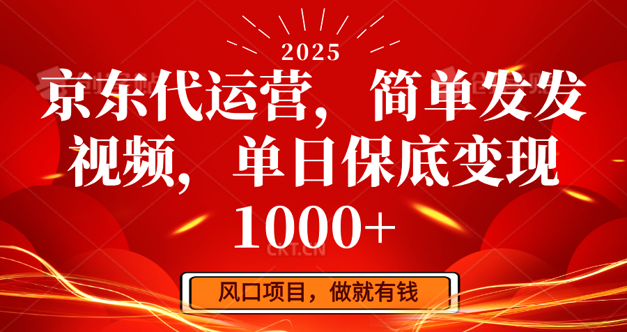京东代运营,简单发发视频,单日保底变现1000+-钞能力网全创