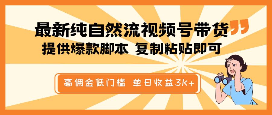 最新纯自然流视频号带货,提供爆款脚本简单 复制粘贴即可,高佣金低门槛,单日收益3K+-钞能力网全创