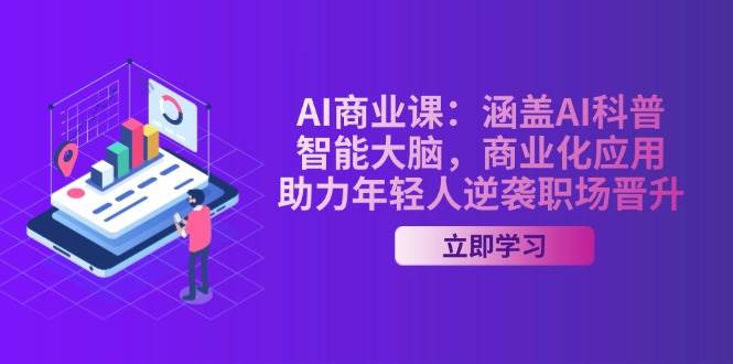 AI商业课:涵盖AI科普,智能大脑,商业化应用,助力年轻人逆袭职场晋升-钞能力网全创