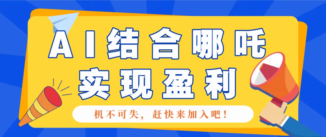 哪咤2爆火,如何利用AI结合哪吒2实现盈利,月收益5000+【附详细教程】-钞能力网全创
