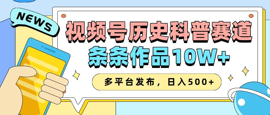 2025视频号历史科普赛道,AI一键生成,条条作品10W+,多平台发布,日入500+-钞能力网全创