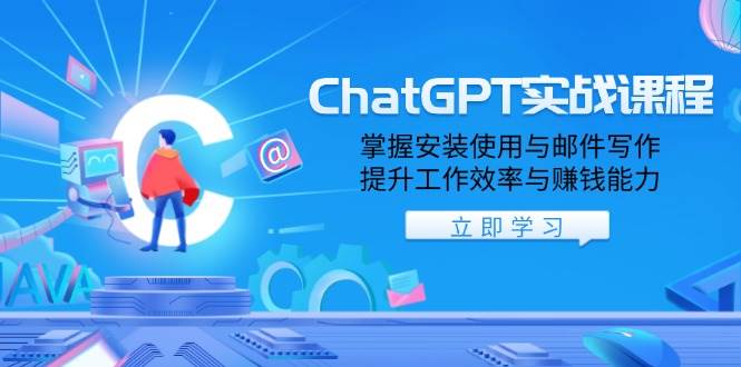 ChatGPT实战课程,掌握安装使用与邮件写作,提升工作效率与赚钱能力-钞能力网全创
