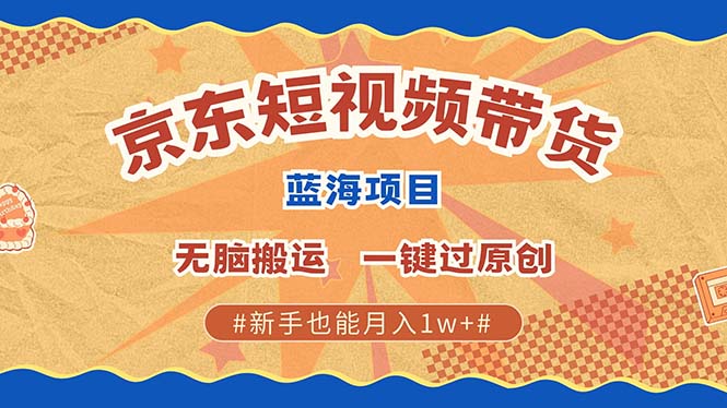 京东短视频带货 2025新风口 批量搬运 单号月入过万 上不封顶-钞能力网全创