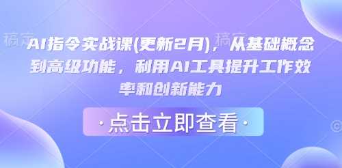 AI指令实战课(更新2月),从基础概念到高级功能,利用AI工具提升工作效率和创新能力-钞能力网全创