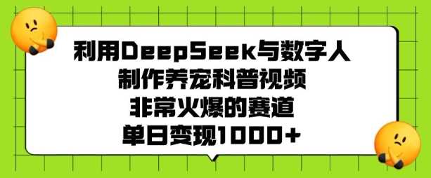 利用DeepSeek与数字人制作养宠科普视频,非常火爆的赛道,单日变现多张-钞能力网全创
