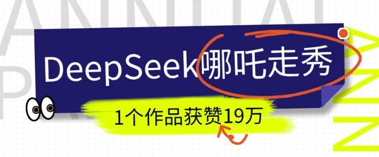 DeepSeek做抖音爆火的AI哪吒走秀视频,1个作品获赞19万+,我教你怎么做-钞能力网全创