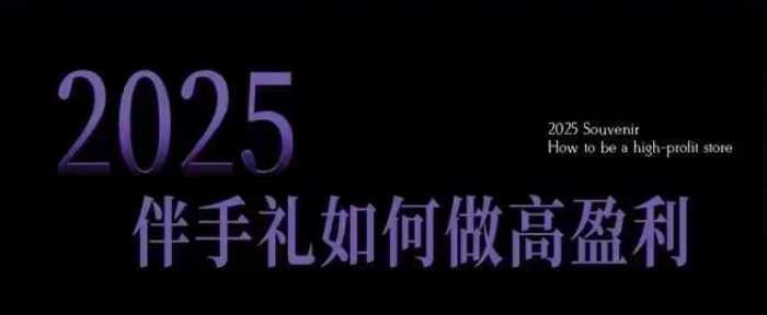 2025伴手礼如何做高盈利门店,小白保姆级伴手礼开店指南,伴手礼最新实战10大攻略,突破获客瓶颈-钞能力网全创