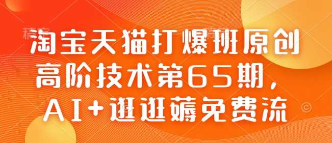 淘宝天猫打爆班原创高阶技术第65期,AI+逛逛薅免费流-钞能力网全创
