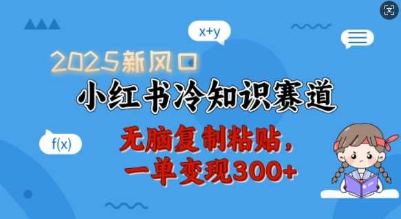 2025新风口,小红书冷知识赛道,无脑复制粘贴,一单变现300+-钞能力网全创