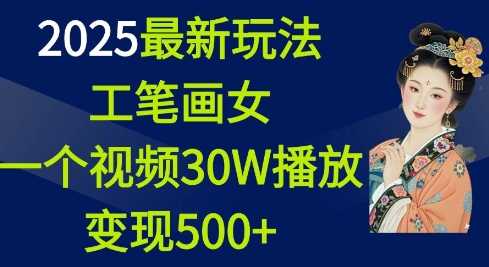 2025最新玩法,工笔画美女,一个视频30万播放变现500+-钞能力网全创
