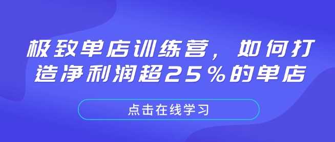 极致单店训练营,如何打造净利润超25%的单店-钞能力网全创