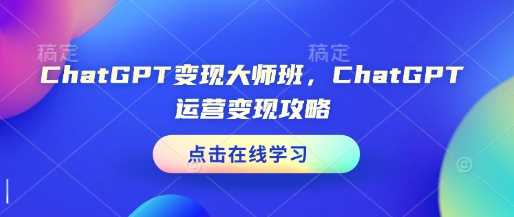 ChatGPT变现大师班,ChatGPT运营变现攻略-钞能力网全创