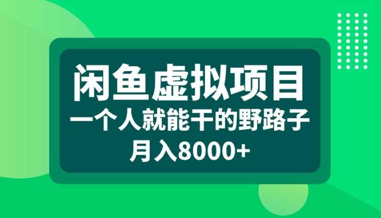 闲鱼虚拟项目,一个人就可以干的野路子,月入8000+【揭秘】-钞能力网全创