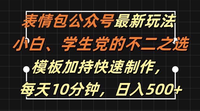 表情包公众号最新玩法,小白、学生党的不二之选,模板加持快速制作,每天10分钟,日入500+-钞能力网全创