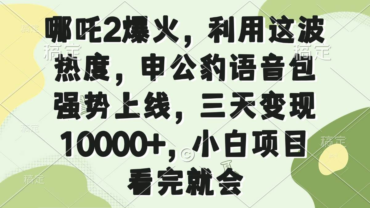 哪吒2爆火,利用这波热度,申公豹语音包强势上线,三天变现10000+,小…-钞能力网全创