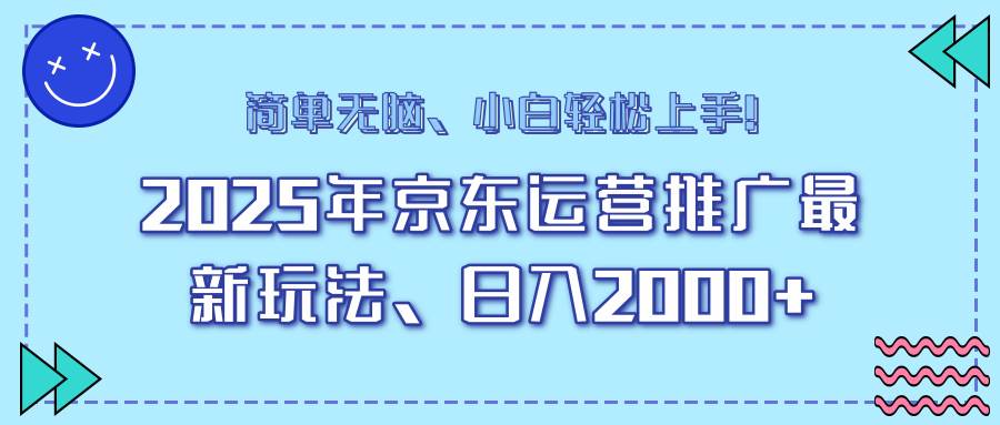 25年京东运营推广最新玩法,日入2000+,小白轻松上手!-钞能力网全创