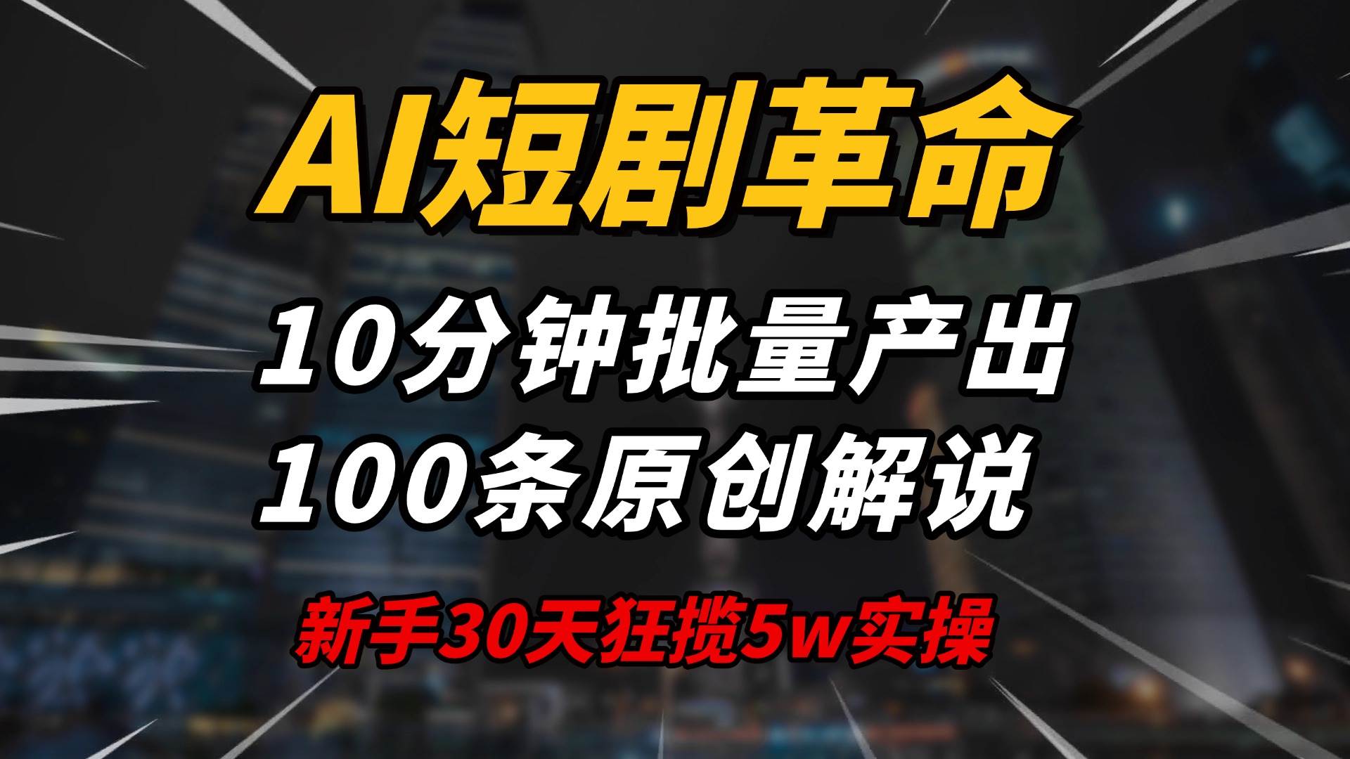 AI短剧革命!10分钟批量产出100条原创解说,新手30天狂揽5w实操揭秘-钞能力网全创