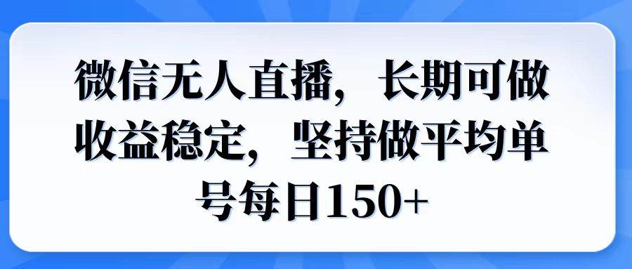 微信无人直播,长期可做收益稳定,坚持做平均单号每日150+-钞能力网全创