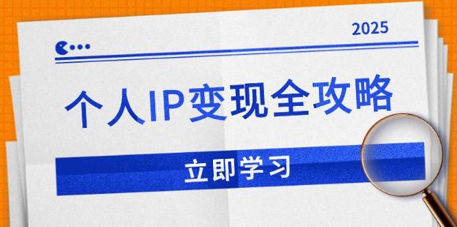 (14017期)个人IP变现全攻略:私域运营,微信技巧,公众号运营一网打尽,助力品牌推广-钞能力网全创