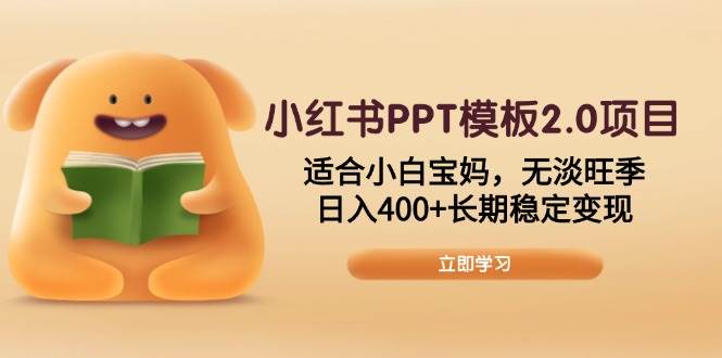 小红书PPT模板2.0项目,适合小白宝妈,无淡旺季,日入400+长期稳定变现-钞能力网全创