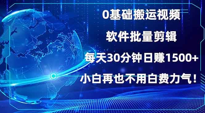 0基础搬运视频,批量剪辑,每天30分钟日赚1500+,小白再也不用白费…-钞能力网全创