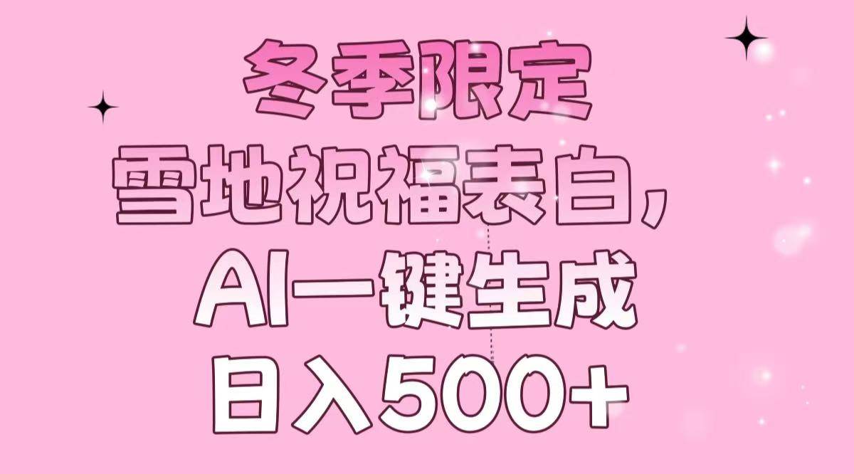 冬季限定,雪地祝福表白,AI一键生成,日入500+-钞能力网全创
