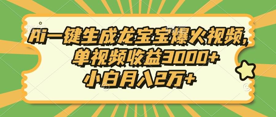 Ai一键生成龙宝宝爆火视频,单视频收益3000+,小白月入2万+-钞能力网全创