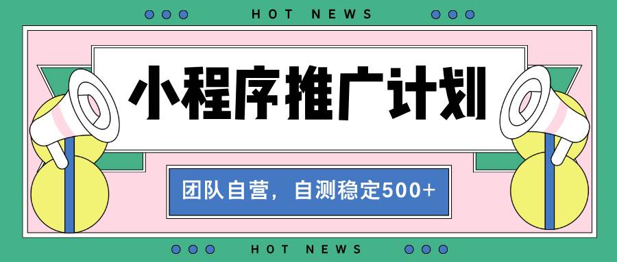 【小程序推广计划】全自动裂变,自测收益稳定在500-2000+-钞能力网全创