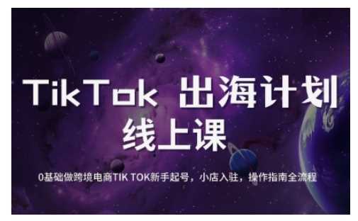 TikTok跨境电商新手起号与运营全攻略,0基础做跨境电商TIKTOK新手起号,小店入驻,操作指南全流程-钞能力网全创