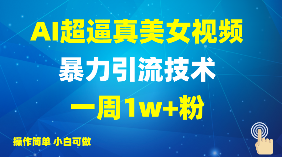 2025AI超逼真美女视频暴力引流,一周1w+粉,操作简单小白可做,躺赚视频收益-钞能力网全创