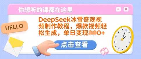 DeepSeek冰雪奇观视频制作教程,爆款视频轻松生成,单日变现多张-钞能力网全创