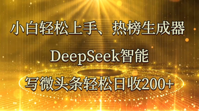小白轻松上手、热榜生成器 DeepSeek智能写微头条轻松日收200+-钞能力网全创