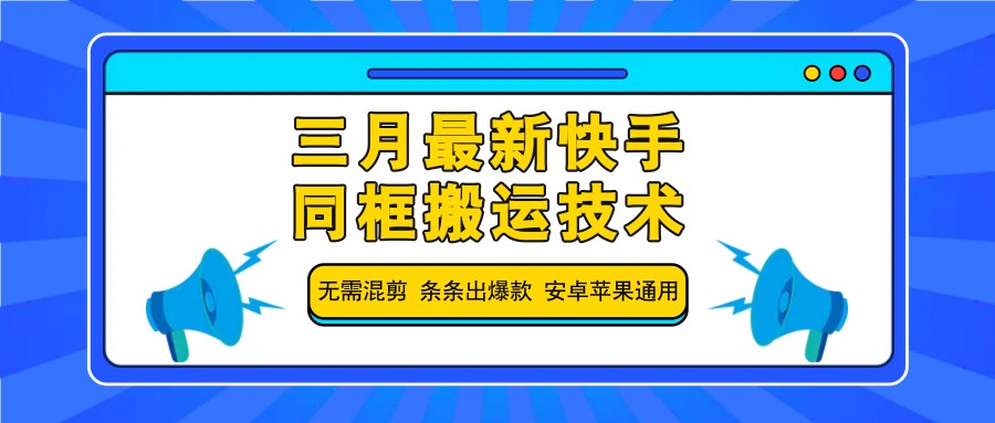 三月最新快手同框搬运技术,无需混剪 条条出爆款 安卓苹果通用-钞能力网全创